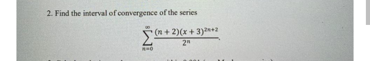 2. Find the interval of convergence of the series
00
(n + 2)(x + 3)2n+2
2n
