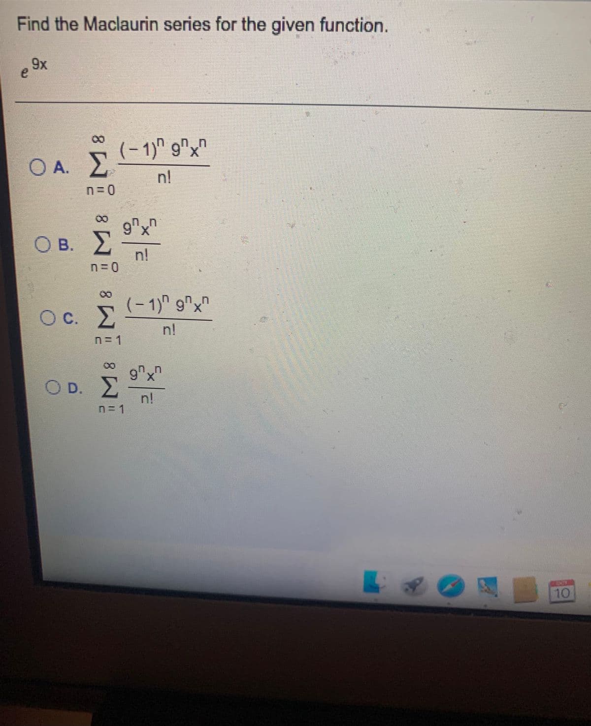 Find the Maclaurin series for the given function.
9x
e
(- 1)" g^x"
. 2
OA.
n!
O B.
nl
(- 1)" 9"x"
Oc.
nl
9x
O D.2
n!
10
8.
