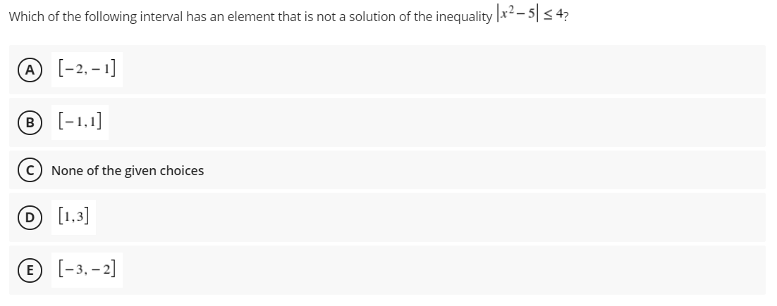 Which of the following interval has an element that is not a solution of the inequality |x² – 5| < 4?
[-2, – 1]
B
[-1,1]
None of the given choices
[1.3]
[-3, – 2]

