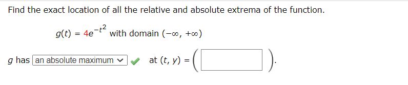 Find the exact location of all the relative and absolute extrema of the function.
g(t) = 4e
with domain (-∞, +o)
g has an absolute maximum v
at (t, y) =
