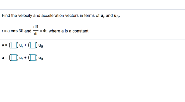 Find the velocity and acceleration vectors in terms of u, and ug.
de
r= a cos 30 and
= 4t, where a is a constant
dt
V =
ug
a =
u,
