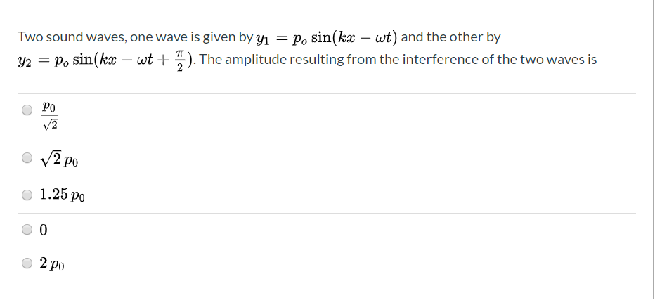 Two sound waves, one wave is given by y1 = Po sin(ka – wt) and the other by
Y2 = Po sin(kr – wt +). The amplitude resulting from the interference of the two waves is
