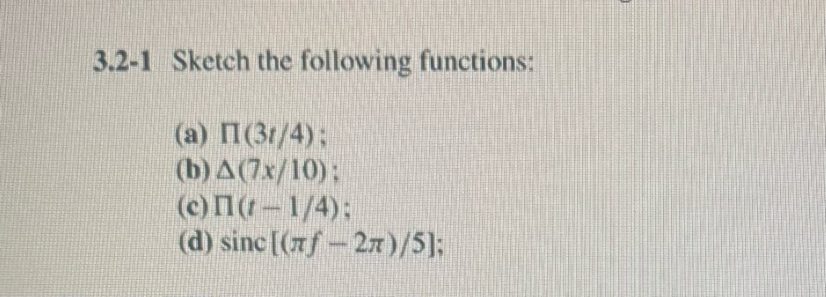 3.2-1 Sketch the following functions:
(a) (31/4);
(b) A (7x/10);
(c) (-1/4);
(d) sinc [(7-2)/5];