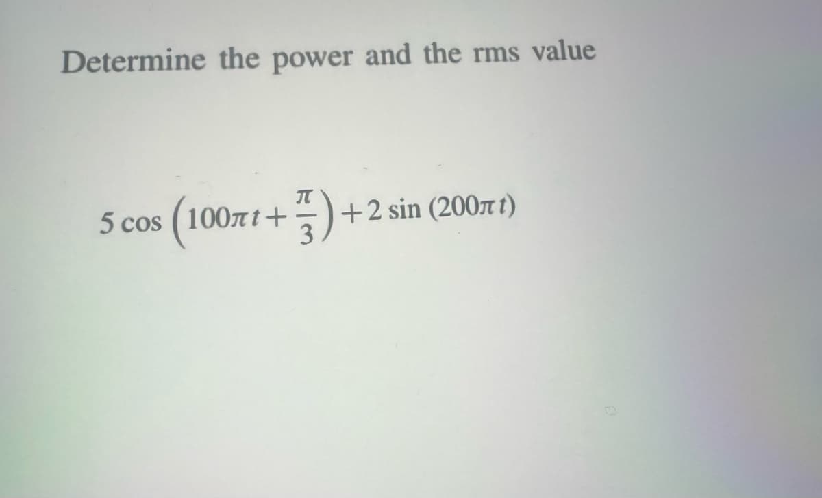 Determine the power and the rms value
5 cos (100лt+
π +2 sin (200лt)
3