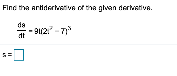 Find the antiderivative of the given derivative.
ds
= 9t(2t? – 7)³
dt
S =
