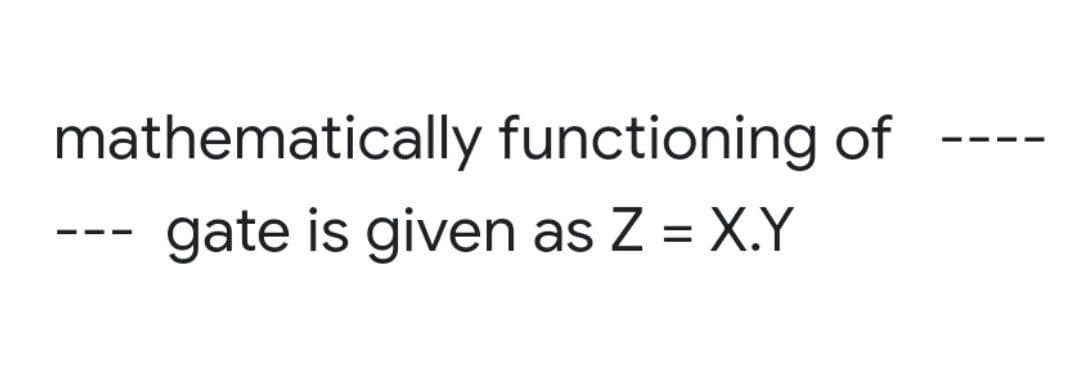 mathematically functioning of
gate is given as Z = X.Y