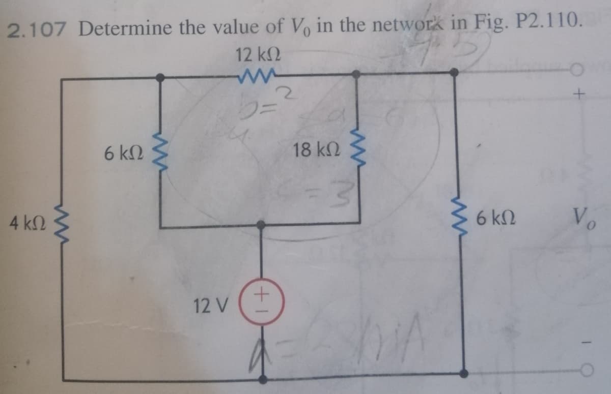 2.107 Determine the value of Vo in the network in Fig. P2.110.
12 k2
6 k2
18 k2
4 k2
3 6 k2
Vo
12 V
