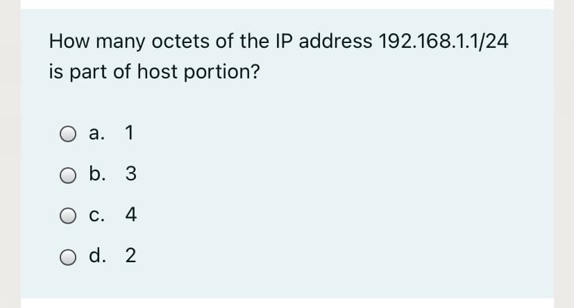 How many octets of the IP address 192.168.1.1/24
is part of host portion?
а. 1
b. 3
С.
4
d. 2
