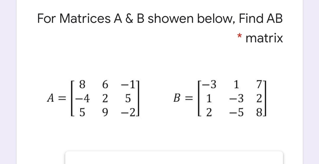 For Matrices A & B showen below, Find AB
* matrix
8
6 -1]
-3
1
71
A = |-4 2
B =
1
-3 2
5
9.
-2]
2
-5 8]
