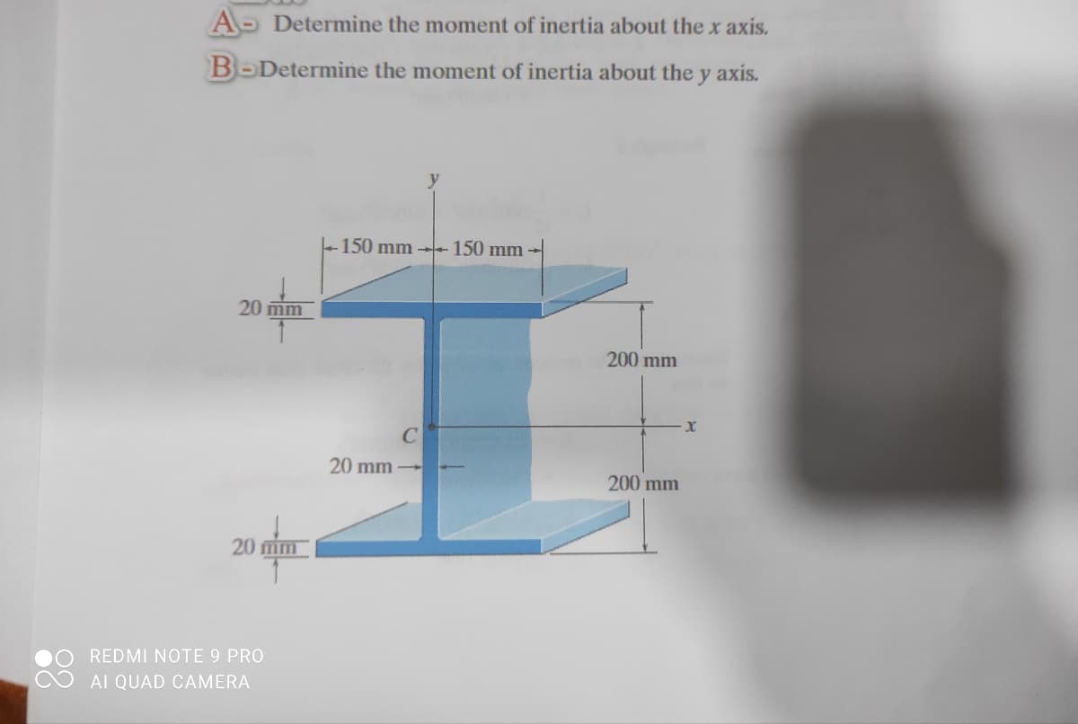 A- Determine the moment of inertia about the x axis.
B-Determỉne the moment of inertia about the y axis.
- 150 mm 150 mm
20 mm
200 mm
20 mm
200 mm
20 mm
REDMI NOTE 9 PRO
AI QUAD CAMERA
