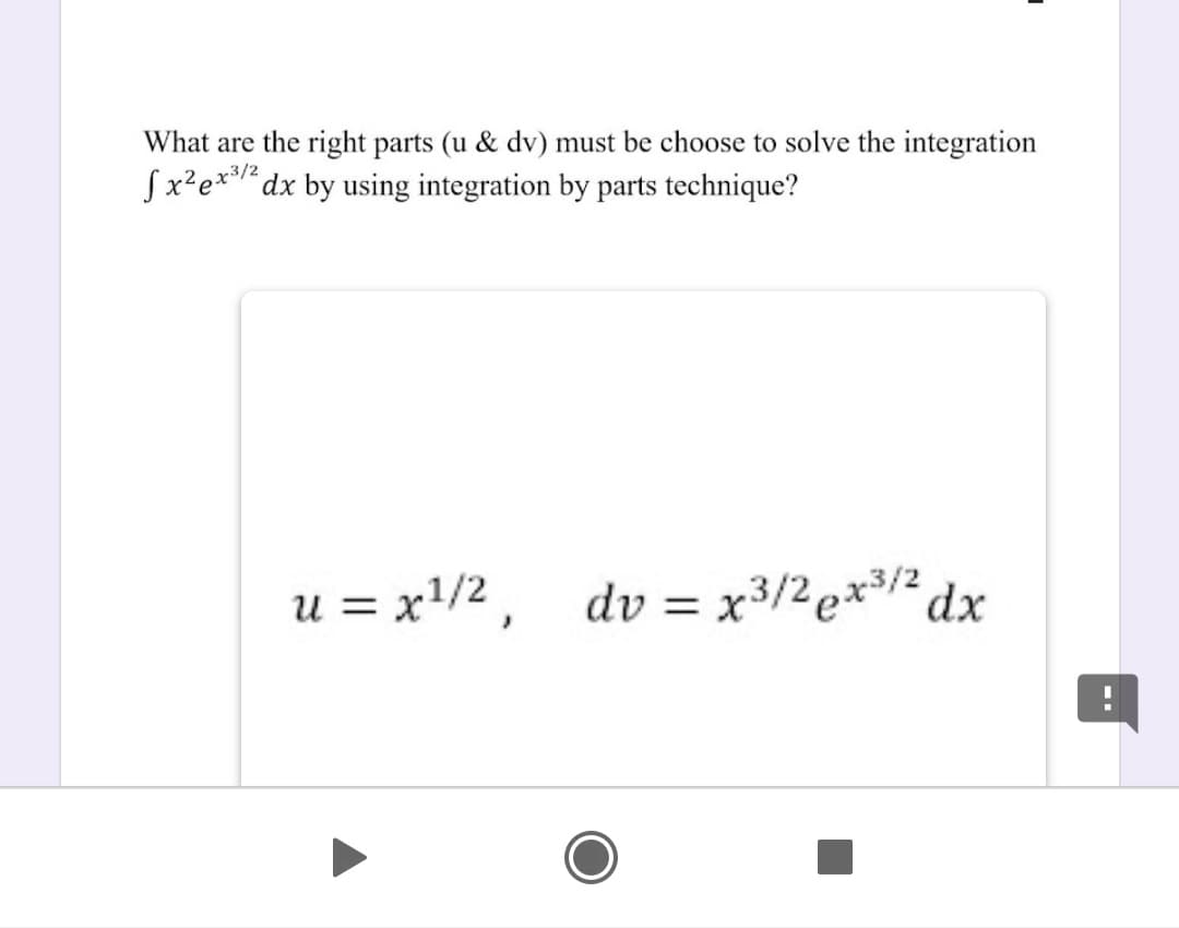 What are the right parts (u & dv) must be choose to solve the integration
Sx²e* dx by using integration by parts technique?
u = x/2, dv = x3/2 e*³/² dx
xp,
