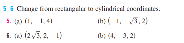 5-6 Change from rectangular to cylindrical coordinates.
5. (а) (1, — 1,4)
(b) (–1, –3, 2)
-
6. (a) (2 /3, 2, 1)
(b) (4, 3, 2)
