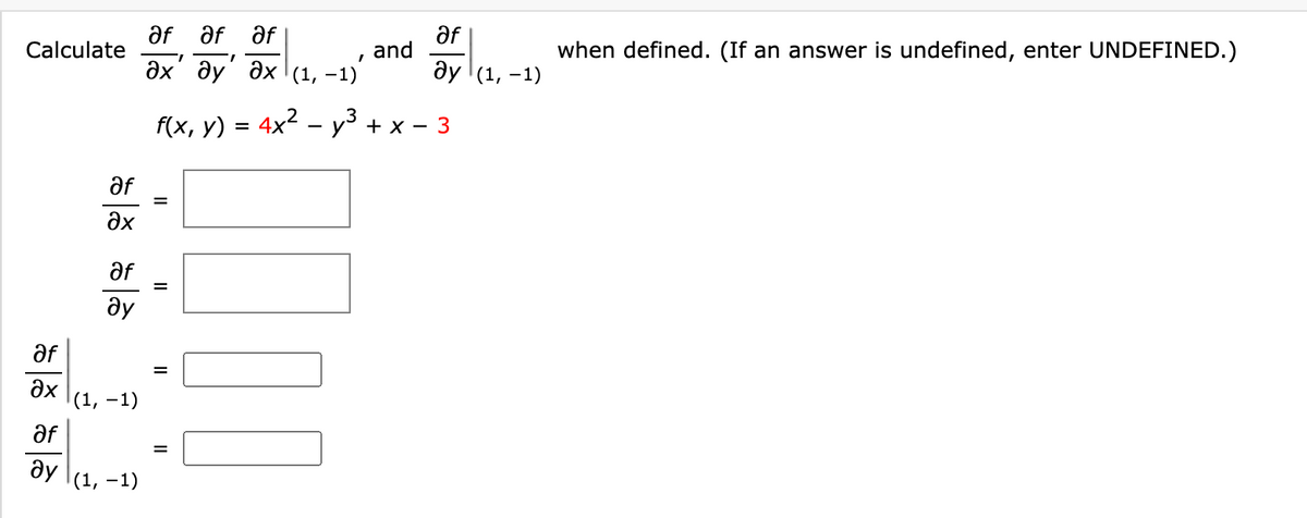 af
Calculate
af
and
дх ду дх (1, -1)
af
af
when defined. (If an answer is undefined, enter UNDEFINED.)
1.
ду (1, -1)
f(x, y) = 4x2 – y³ + x – 3
-
af
%3D
ax
af
ду
af
%D
ax
(1, -1)
af
ду
(1, -1)
II
II
sశ శశ్ర
