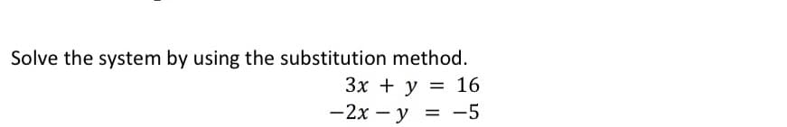 Solve the system by using the substitution method.
Зх + у — 16
— 2х — у 3D-5
