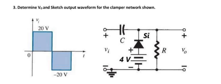 3. Determine Vo and Sketch output waveform for the clamper network shown.
20 V
Si
C
Vi
4 V-
-20 V
