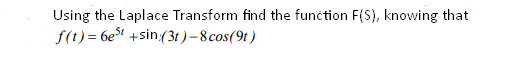 Using the Laplace Transform find the function F(S), knowing that
f(t) = 6et +sin (3t ) – 8 cos(9t )
