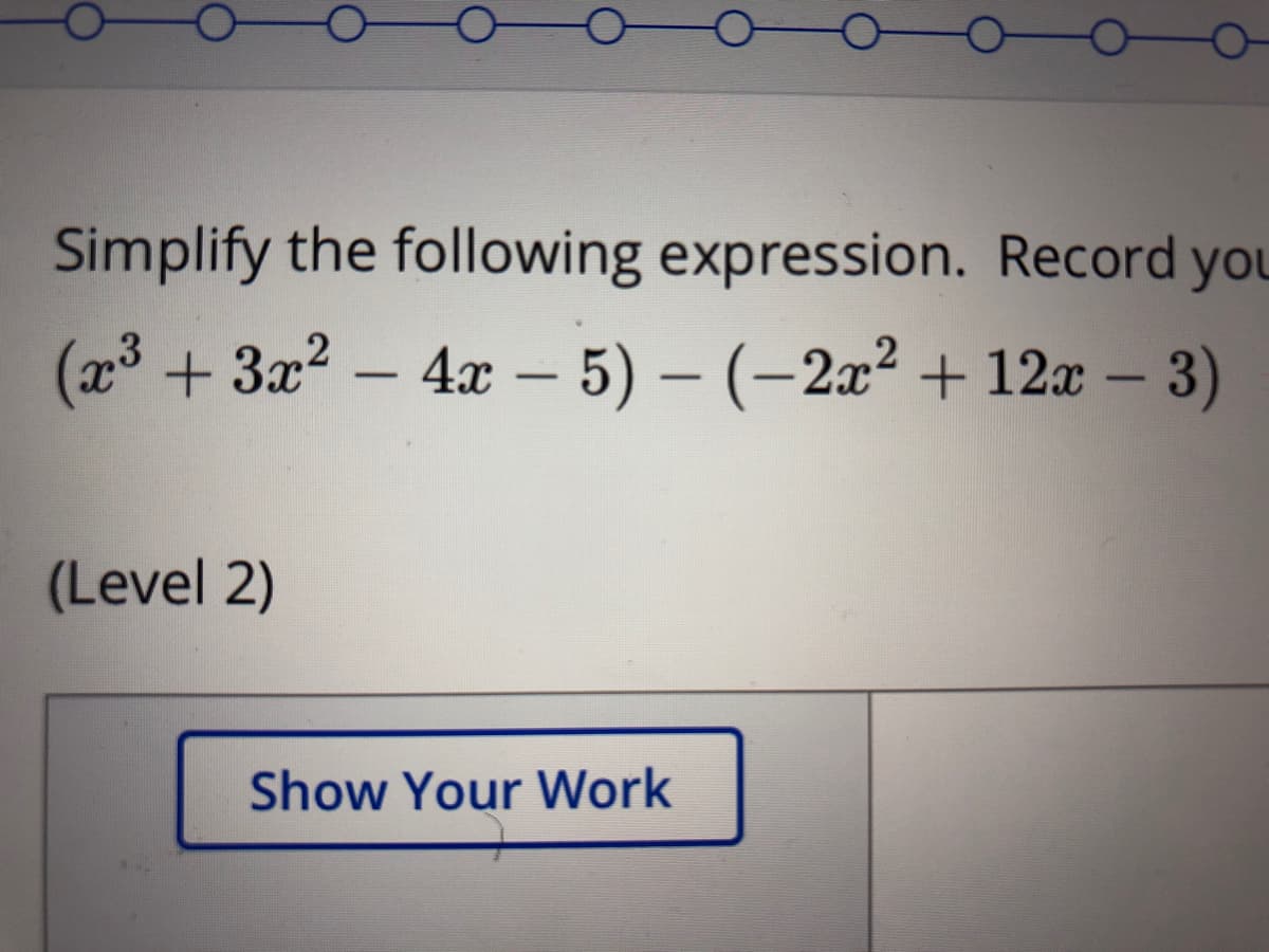 Simplify the following expression. Record you
(x3 + 3x2 – 4x - 5) – (-2x² + 12x – 3)
(Level 2)
Show Your Work
