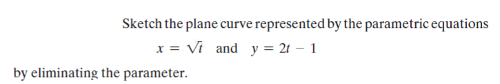 Sketch the plane curve represented by the parametric equations
x = Vi and y = 2t – 1
by eliminating the parameter.
