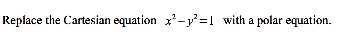 Replace the Cartesian equation x?- y²=1 _with a polar equation.
