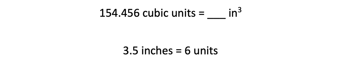 154.456 cubic units
in3
3.5 inches = 6 units
%3D

