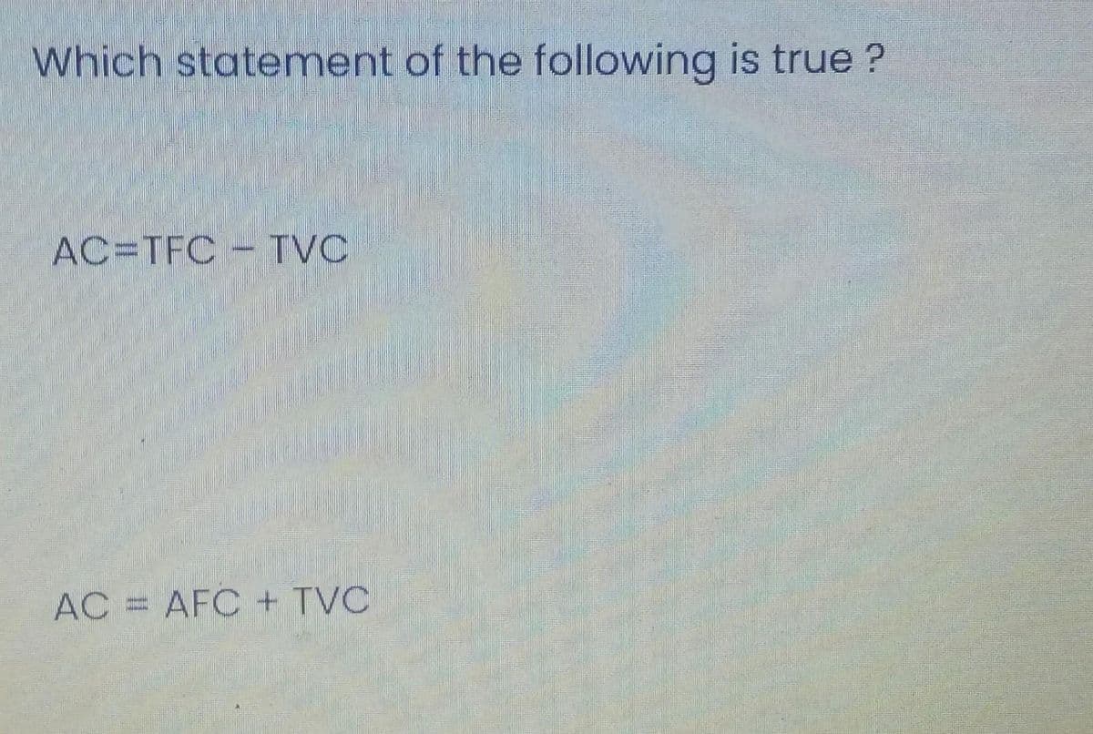 Which statement of the following is true ?
AC=TFC - TVC
AC = AFC + TVC
