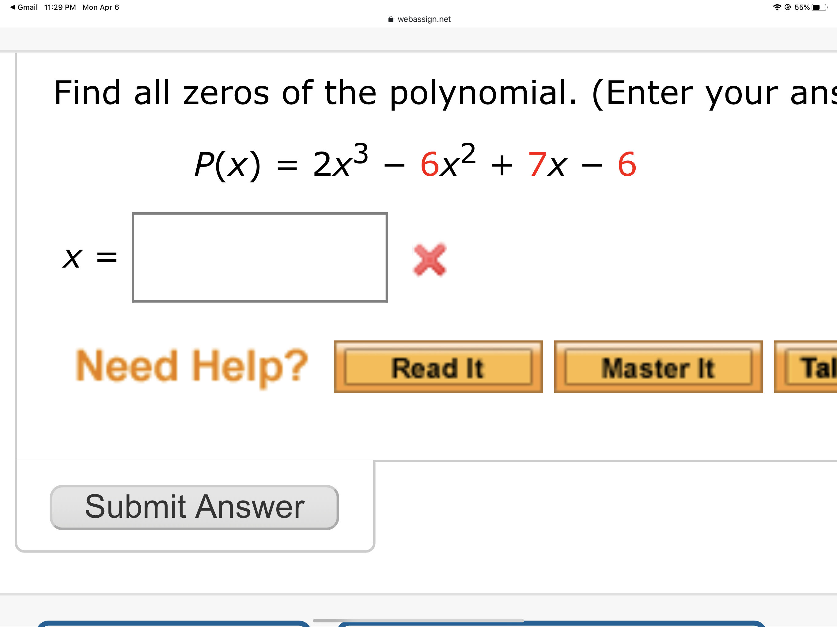 1 Gmail 11:29 PM Mon Apr 6
© 55%
webassign.net
Find all zeros of the polynomial. (Enter your ans
P(x) = 2x3 – 6x² + 7x – 6
х —
Need Help?
Tal
Read It
Master It
Submit Answer
