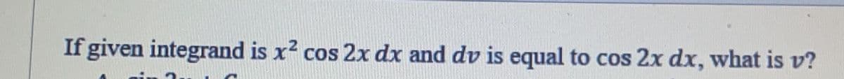 If given integrand is x² cos 2x dx and dv is equal to cos 2x dx, what is v?