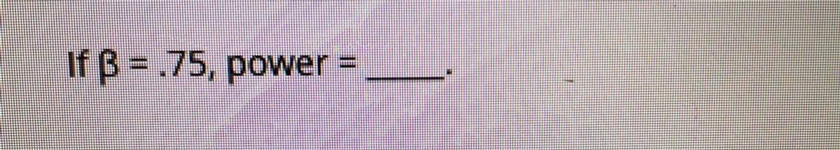 If B = .75, power =
