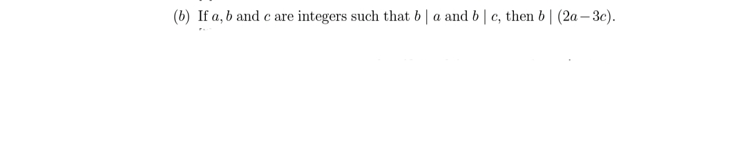 (b) If a, b and c are integers such that b a and b
c, then b | (2a– 3c).
