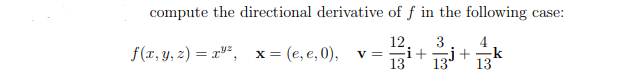 compute the directional derivative of f in the following case:
12
3
f(x, y, z) = x"²,
x = (e, e, 0),
4
-k
13
v =-i+
13
13
