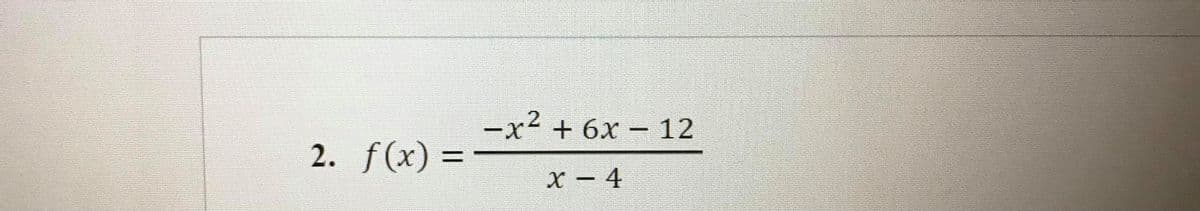 -x² + 6x – 12
2. f(x)
x - 4

