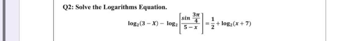 Q2: Solve the Logarithms Equation.
log2(3 - X) - log2
sin
4
1
+ log2(x + 7)
%3D
5 - x
