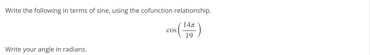 Write the following in terms of sine, using the cofunction relationship.
147
cos
19
Write your angle in radians.
