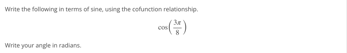 Write the following in terms of sine, using the cofunction relationship.
cos
8
Write your angle in radians.
