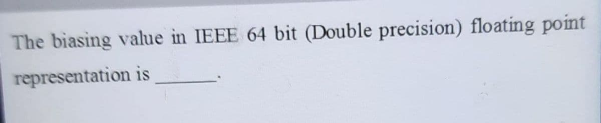 The biasing value in IEEE 64 bit (Double precision) floating point
representation is