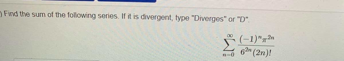 O Find the sum of the following series. If it is divergent, type "Diverges" or "D".
(-1)"72"
62n (2n)!
00
n=0
