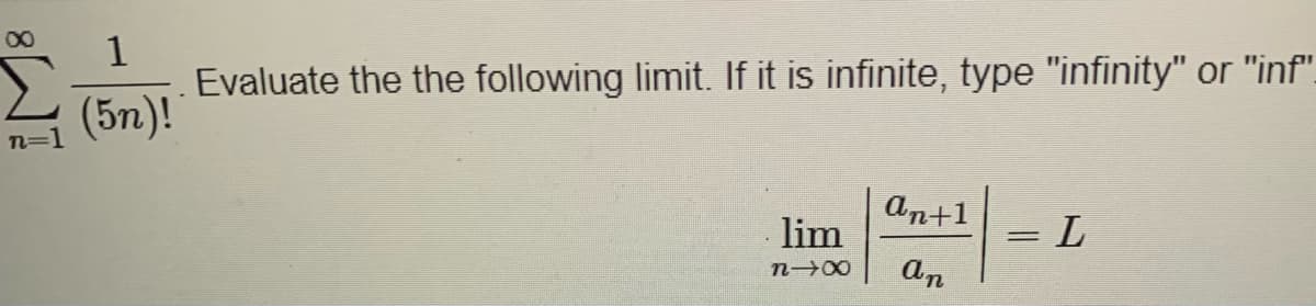 00
1
Evaluate the the following limit. If it is infinite, type "infinity" or "inf".
(5n)!
n=1
An+1
lim
n 00
an
