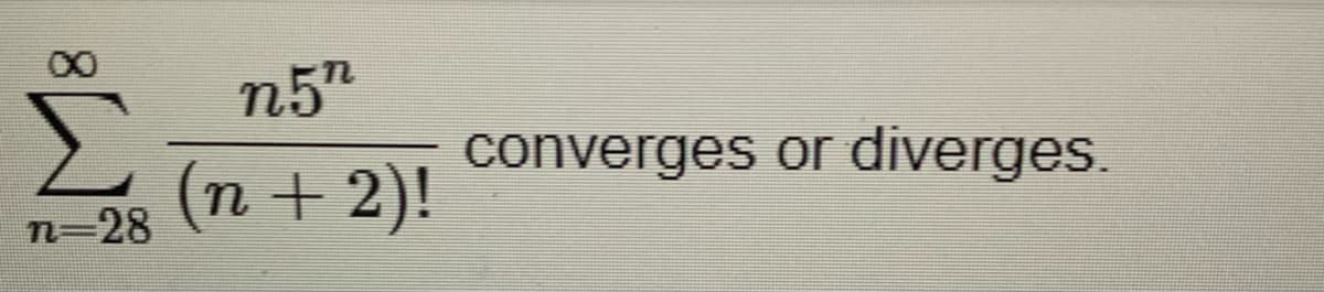 n5"
converges or diverges.
(n +2)!
n=28

