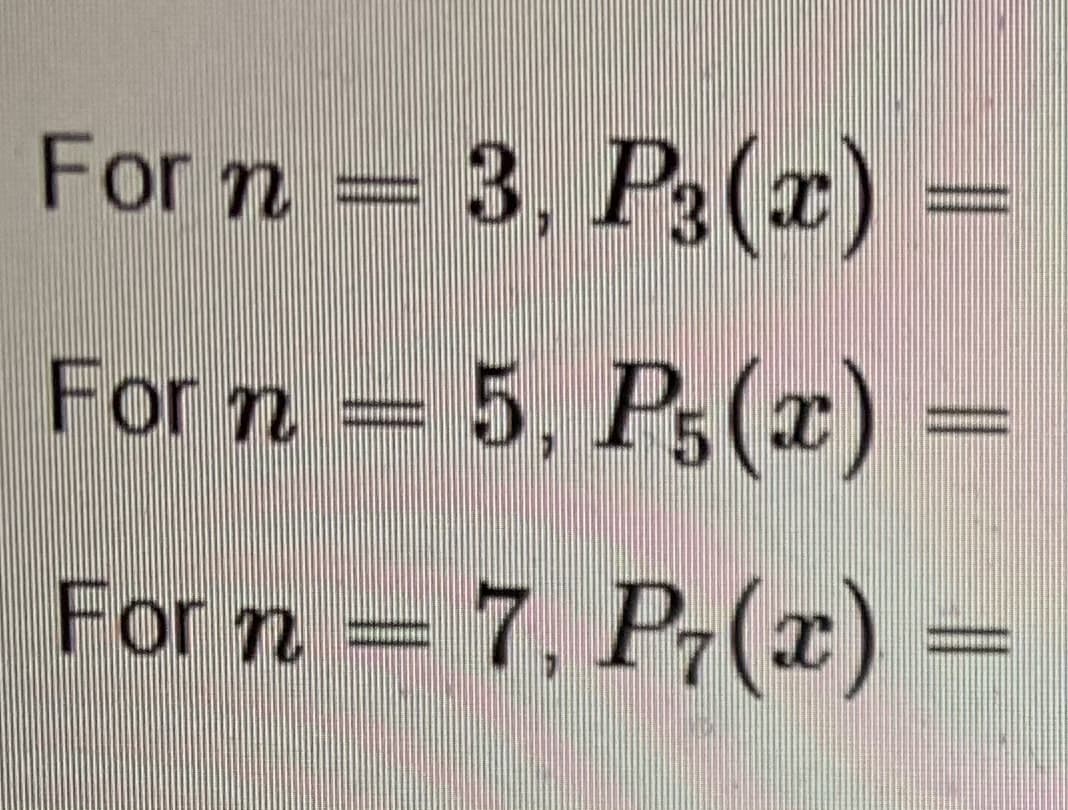 For n = 3, P3(r)
For n
5, P3(x)
For n = 7, P7(x)
P7(x) =
