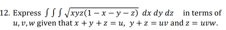 12. Express S S S Vxyz(1 – x – y – z) dx dy dz in terms of
u, v, w given that x + y + z = u, y+z = uv and z = uvw.
