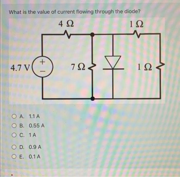 What is the value of current flowing through the diode?
4Ω
1Ω
4.7 V
7Ω
1Ω
O A. 1.1 A
O B. 0.55 A
O C. 1A
O D. 0.9 A
O E. 0.1 A
