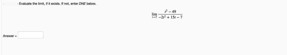Evaluate the limit, if it exists. If not, enter DNE below.
12 – 49
lim
1-7 -212 + 15t – 7
Answer =
