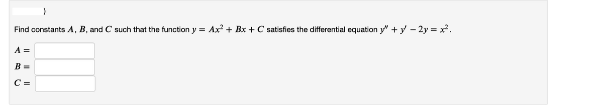Find constants A, B, and C such that the function y = Ax? + Bx + C satisfies the differential equation y" + y – 2y = x².
A =
B =
C =
