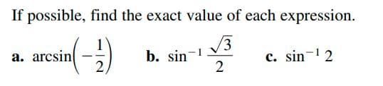 If possible, find the exact value of each expression.
a. arcsin
2.
3,
b. sin-1
2
c. sin- 2
