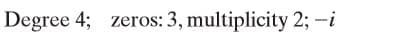 Degree 4; zeros: 3, multiplicity 2; -i
