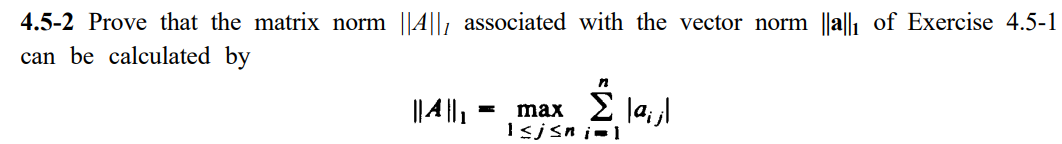 4.5-2 Prove that the matrix norm ||4||1 associated with the vector norm ||a|| of Exercise 4.5-1
can be calculated by
|| |,
max Σ Ιaj
I<jsn i=1
