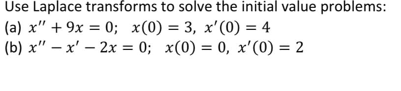 Use Laplace transforms to solve the initial value problems:
(а) х" + 9х %3D0;B х(0) — 3, х' (0) — 4
(b) х" — х' — 2х %3D 0;B x(0) — 0, х"(0) — 2
-
