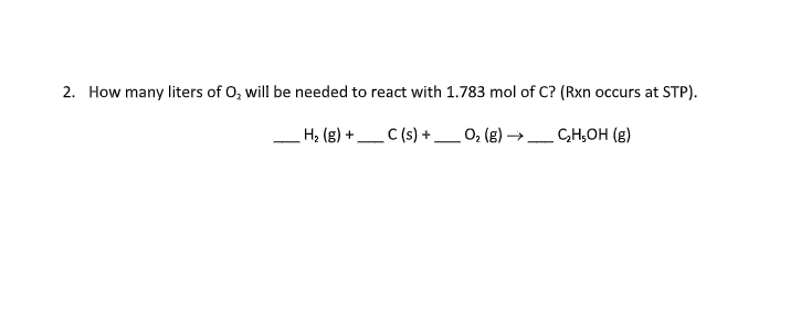 2. How many liters of O, will be needed to react with 1.783 mol of C? (Rxn occurs at STP).
H; (g) +_C (s) + _ 0; (g) →_CH,OH (g)
