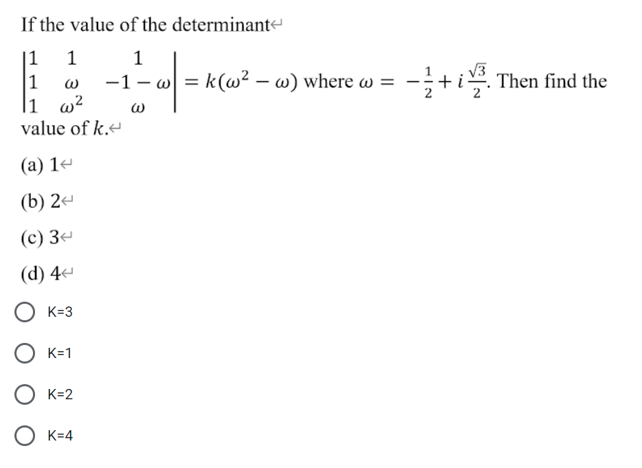 If the value of the determinant
|1
1
1
-;+i. Then find the
1
1
-1 - w = k(w² – w) where w =
2
|1 w?
value of k.
(а) 1+
(b) 2-
(с) Зе
(d) 4-
O K=3
О к-1
K=2
O K=4
