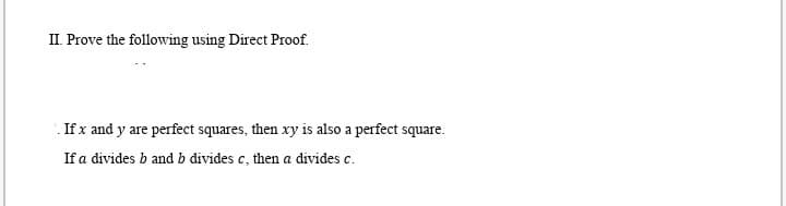 II. Prove the following using Direct Proof.
. If x and y are perfect squares, then xy is also a perfect square.
If a divides b and b divides c, then a divides c.
